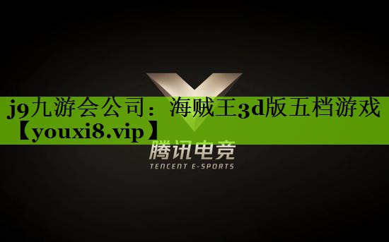 j9九游会公司：海贼王3d版五档游戏