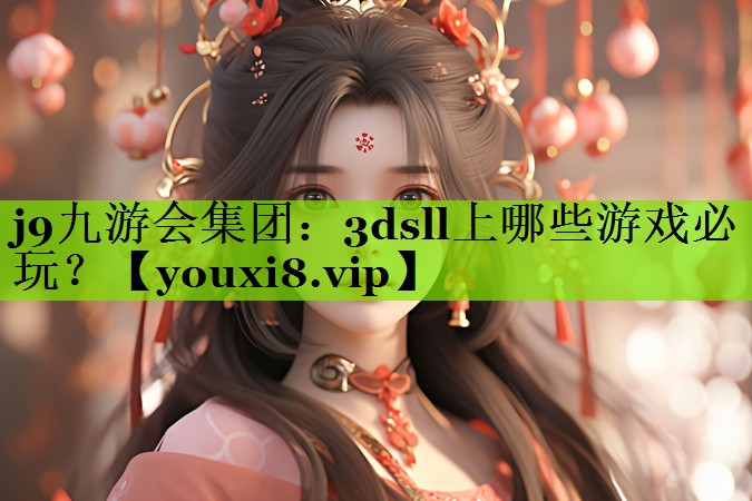 j9九游会集团：3dsll上哪些游戏必玩？