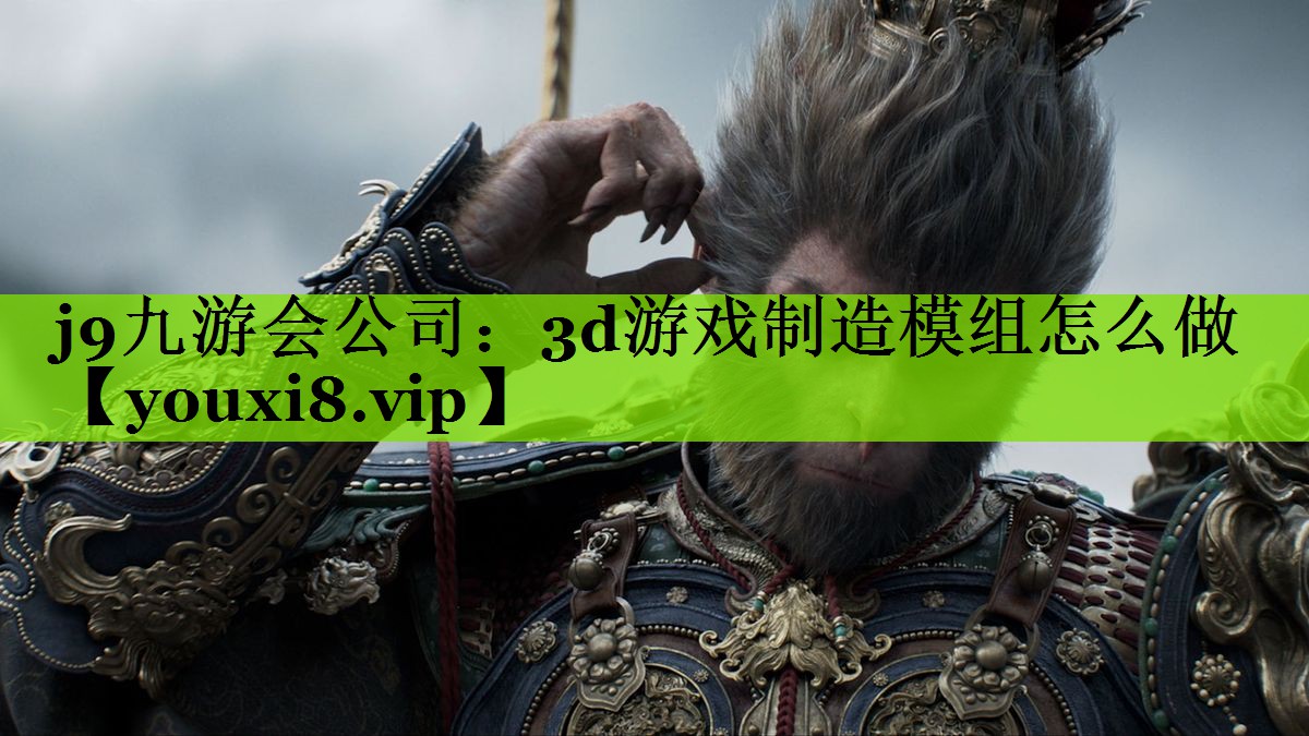 j9九游会公司：3d游戏制造模组怎么做