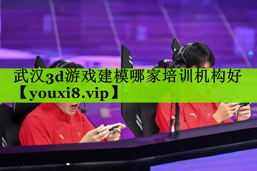 武汉3d游戏建模哪家培训机构好