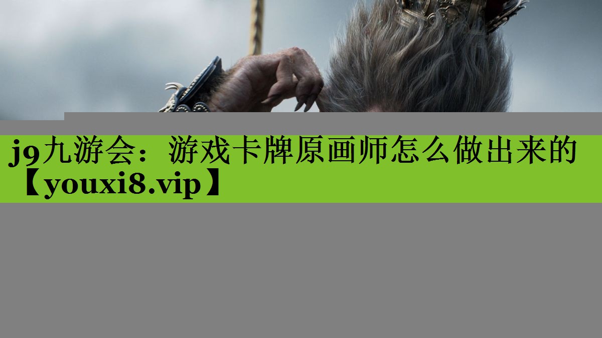 j9九游会：游戏卡牌原画师怎么做