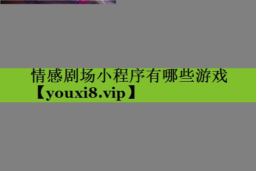 情感剧场小程序有哪些游戏