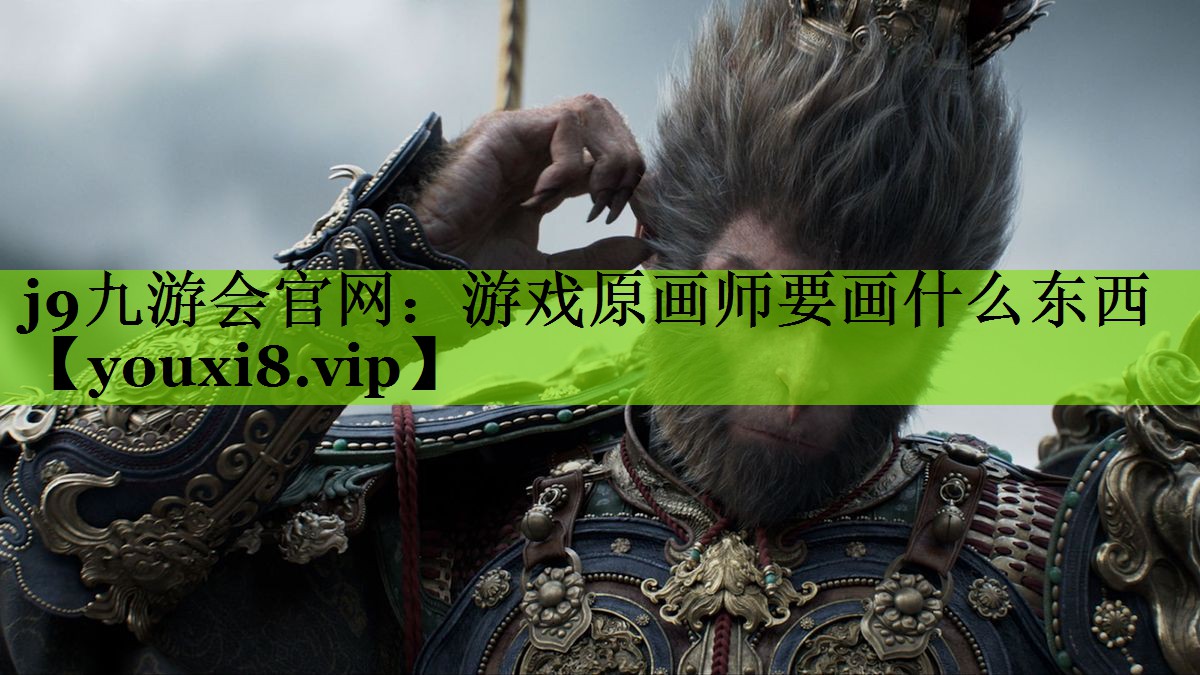 j9九游会官网：游戏原画师要画什么东西