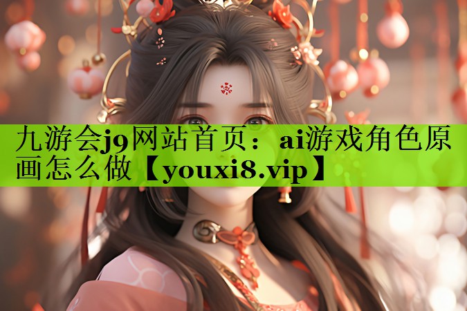 九游会j9网站首页：ai游戏角色原画怎么做