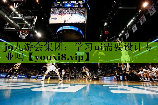 j9九游会集团：学习ui需要设计专业吗