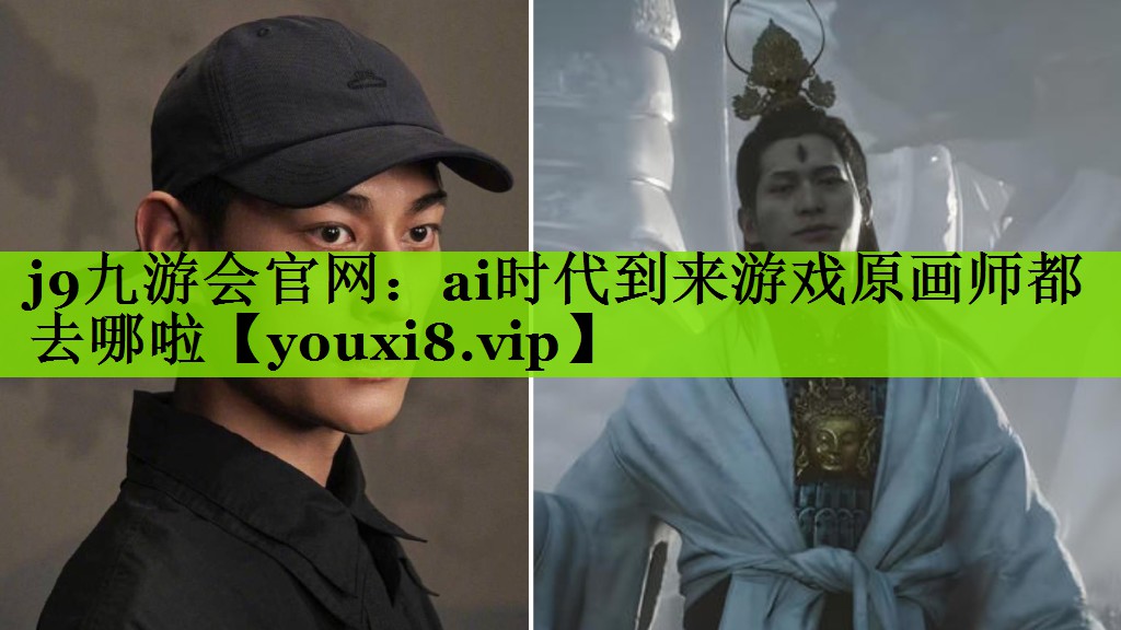 j9九游会官网：ai时代到来游戏原画师都去哪啦