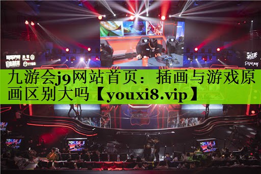 九游会j9网站首页：插画与游戏原画区别大吗