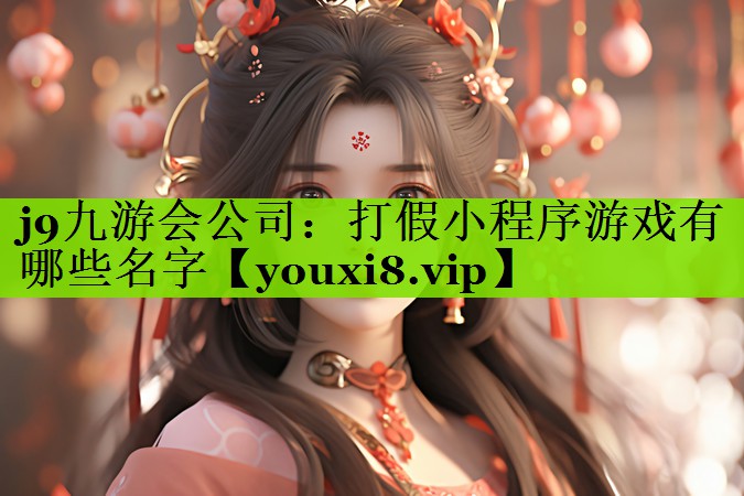 j9九游会公司：打假小程序游戏有哪些名字