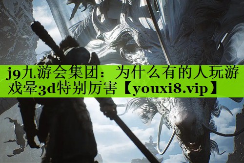 j9九游会集团：为什么有的人玩游戏晕3d特别厉害