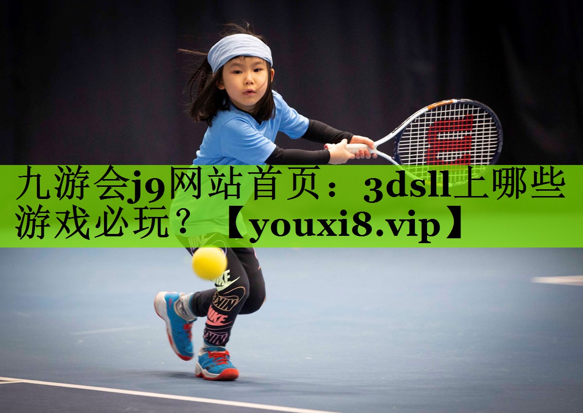 九游会j9网站首页：3dsll上哪些游戏必玩？