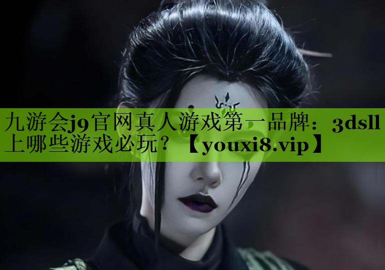 九游会j9官网真人游戏第一品牌：3dsll上哪些游戏必玩？