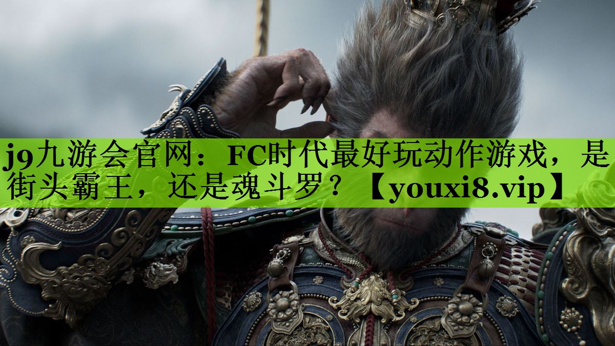 j9九游会官网：FC时代最好玩动作游戏，是街头霸王，还是魂斗罗？