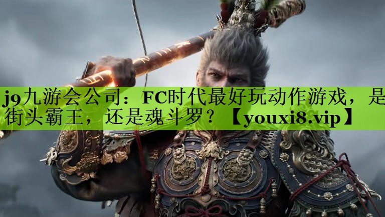j9九游会公司：FC时代最好玩动作游戏，是街头霸王，还是魂斗罗？