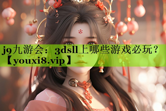 j9九游会：3dsll上哪些游戏必玩？