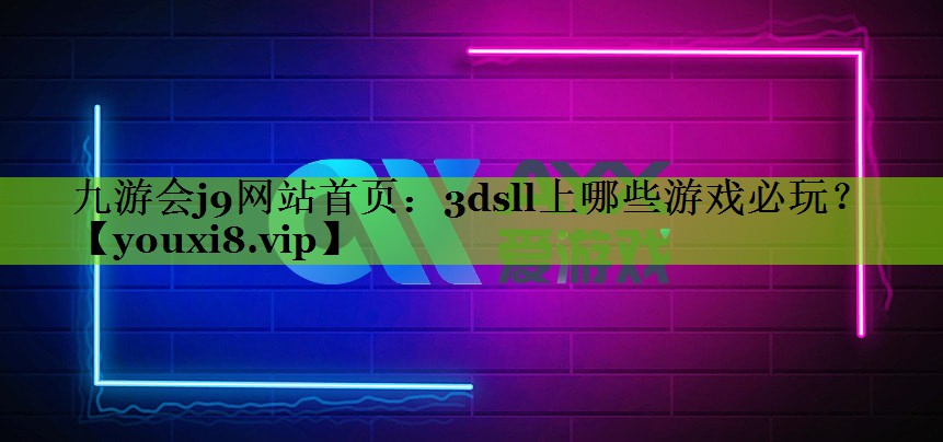 九游会j9网站首页：3dsll上哪些游戏必玩？