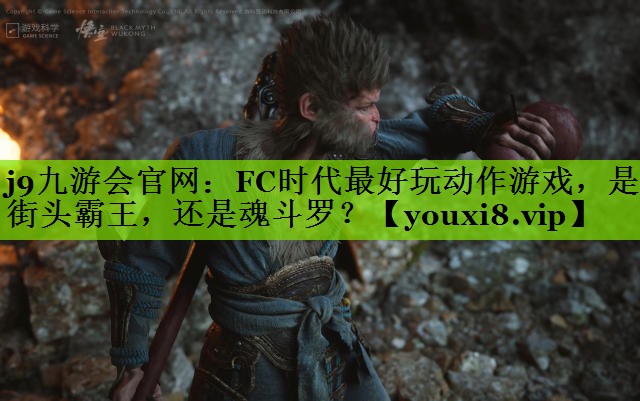 j9九游会官网：FC时代最好玩动作游戏，是街头霸王，还是魂斗罗？