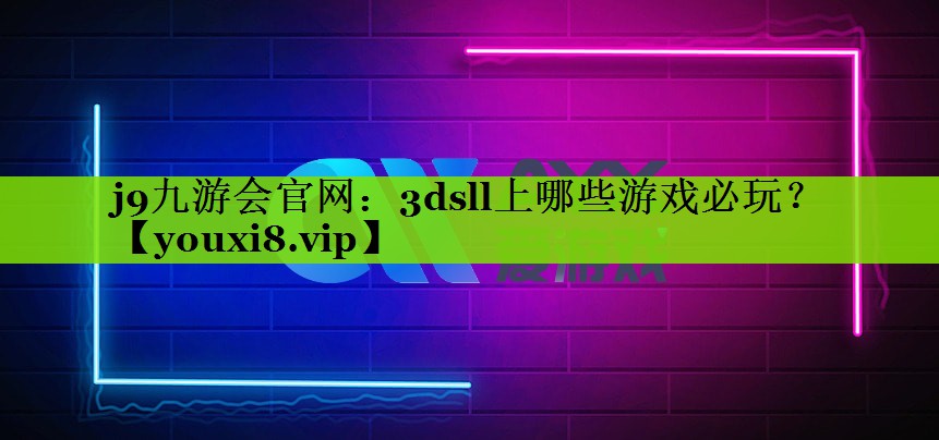 j9九游会官网：3dsll上哪些游戏必玩？