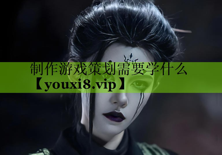 制作游戏策划需要学什么