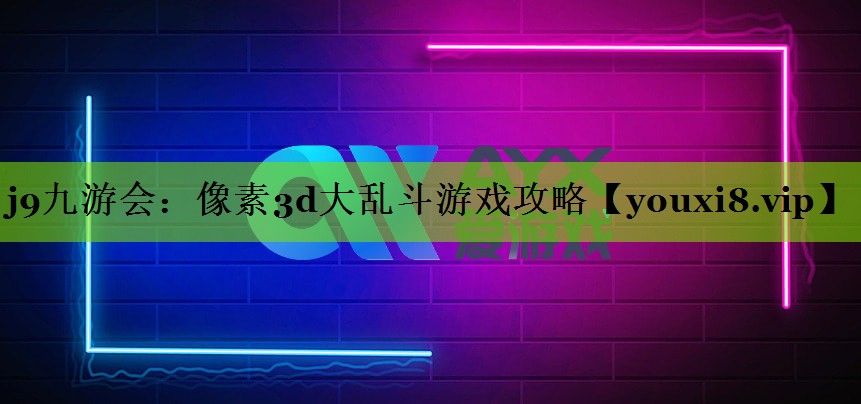 j9九游会：像素3d大乱斗游戏攻略