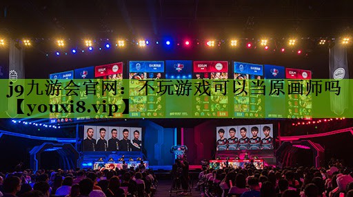 j9九游会官网：不玩游戏可以当原画师吗