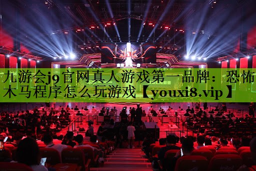 九游会j9官网真人游戏第一品牌：恐怖木马程序怎么玩游戏