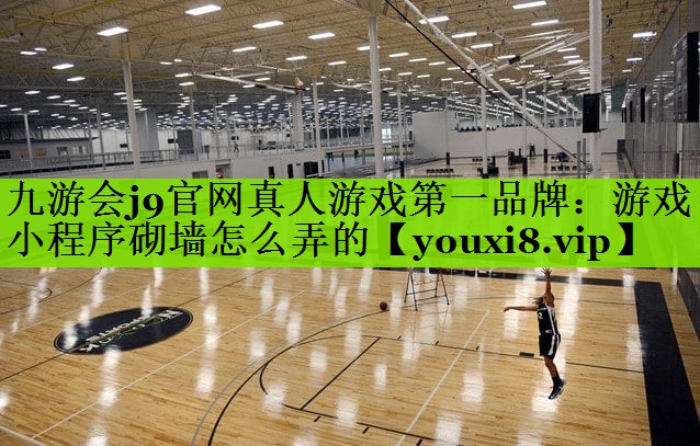九游会j9官网真人游戏第一品牌：游戏小程序砌墙怎么弄的