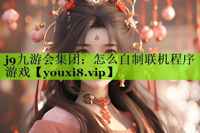 <strong>j9九游会集团：怎么自制联机程序</strong>