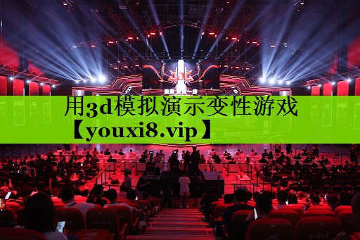 用3d模拟演示变性游戏