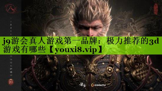 j9游会真人游戏第一品牌：极力推荐的3d游戏有哪些