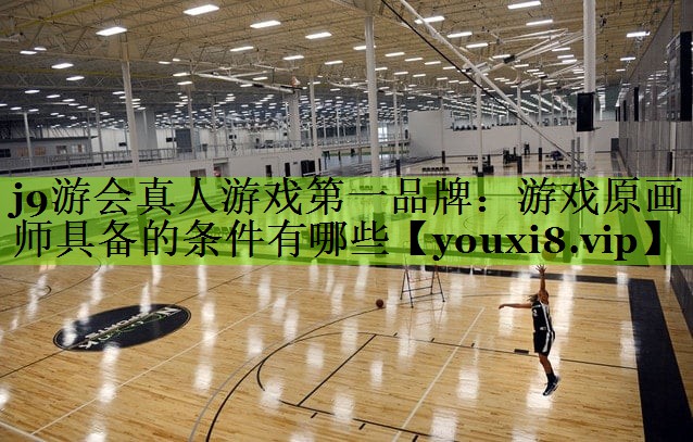 j9游会真人游戏第一品牌：游戏原画师具备的条件有哪些