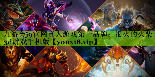 九游会j9官网真人游戏第一品牌：很火的火柴人3d游戏手机版
