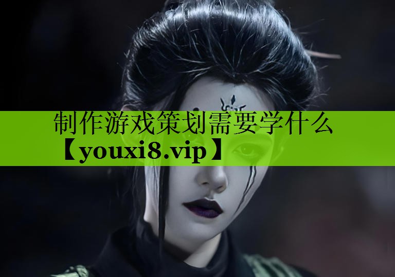 制作游戏策划需要学什么